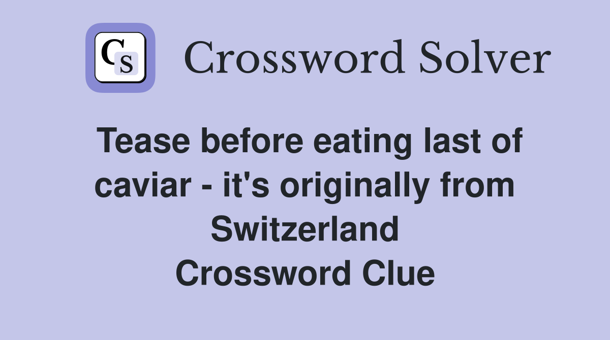 Tease before eating last of caviar - it's originally from Switzerland Crossword Clue