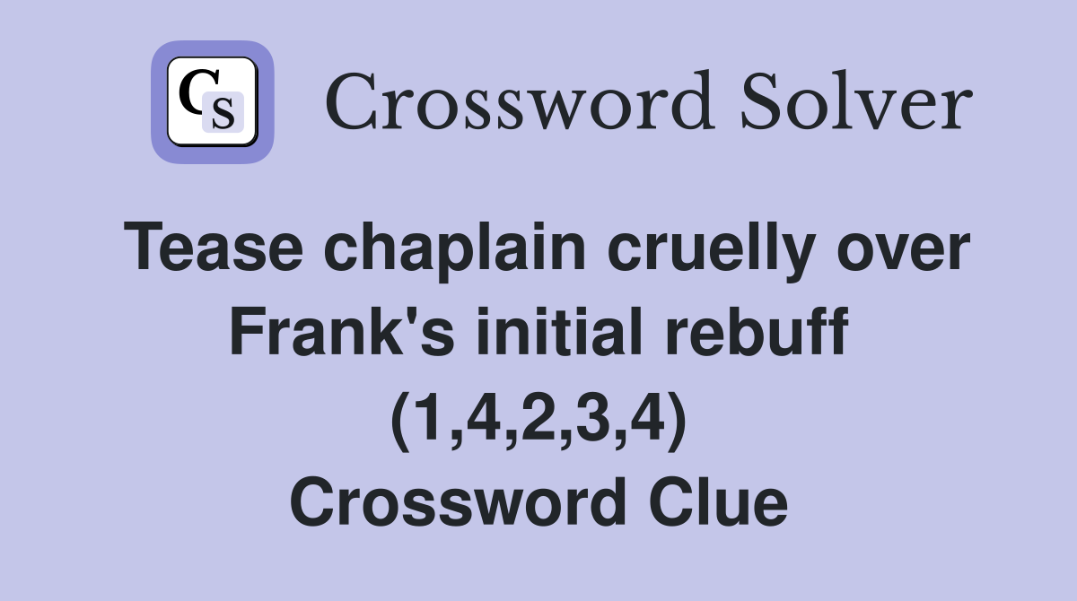 Tease chaplain cruelly over Frank's initial rebuff (1,4,2,3,4) Crossword Clue