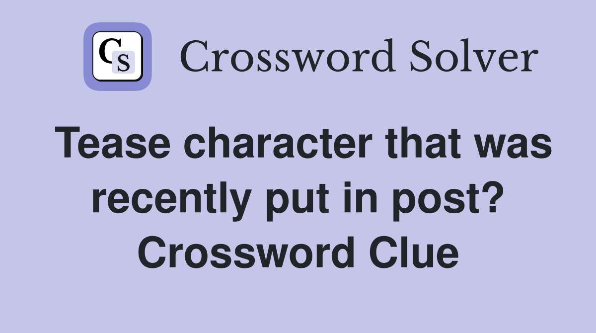 Tease character that was recently put in post? Crossword Clue