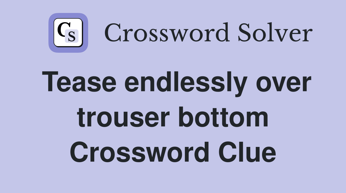 Tease endlessly over trouser bottom Crossword Clue
