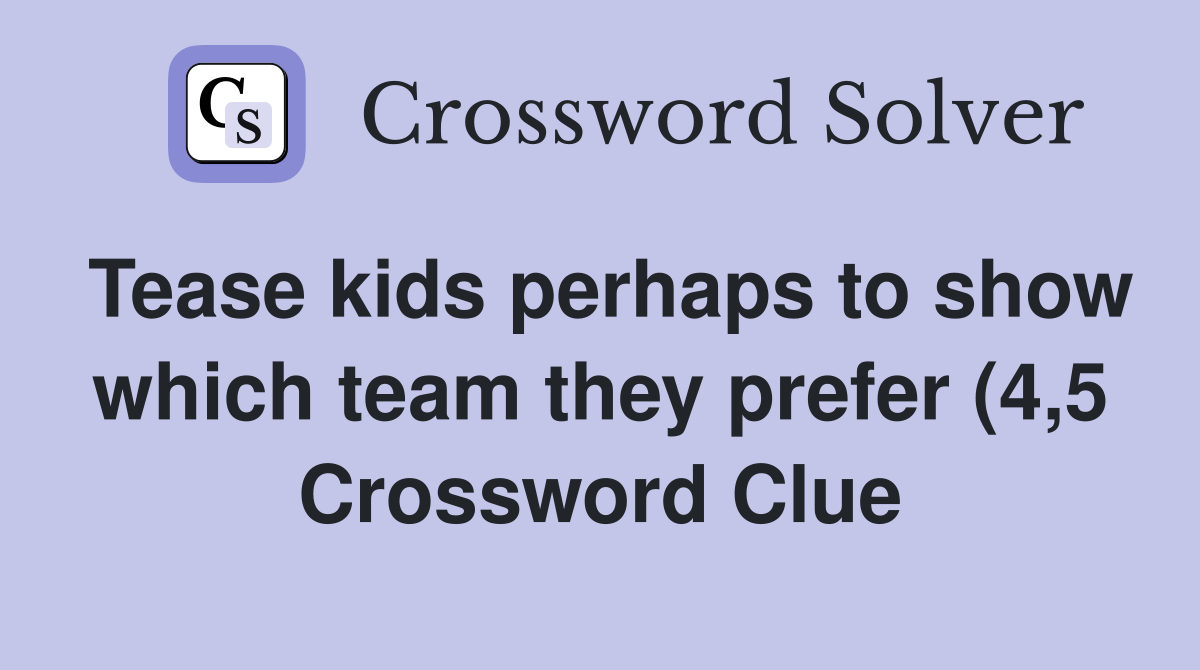 Tease kids perhaps to show which team they prefer (4 5) Crossword Tease kids perhaps to show which team they prefer (4 5) Crossword