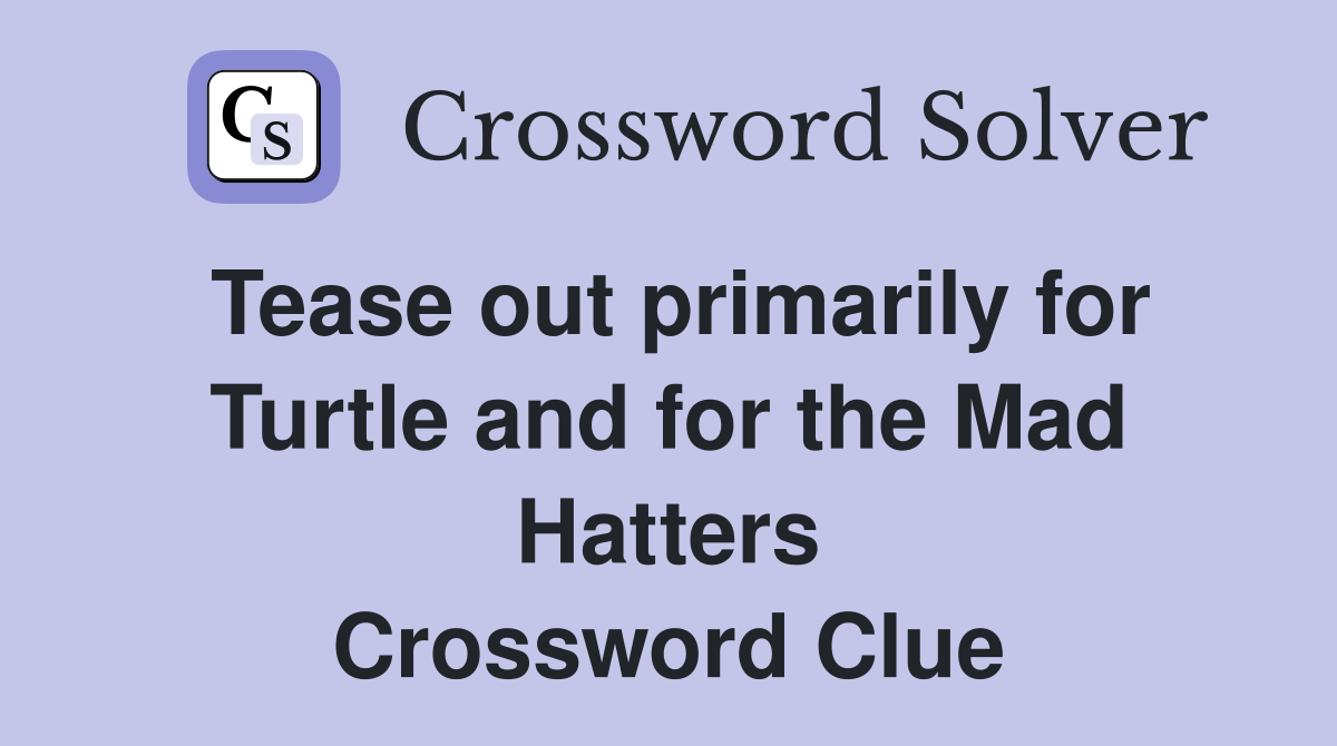 Tease out primarily for Turtle and for the Mad Hatters Crossword Clue
