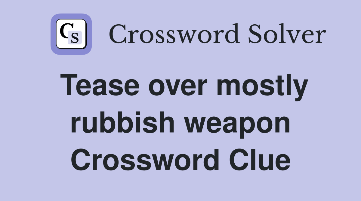 Tease over mostly rubbish weapon Crossword Clue