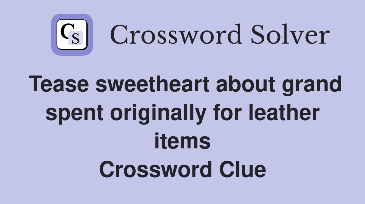 Tease sweetheart about grand spent originally for leather items Crossword Clue