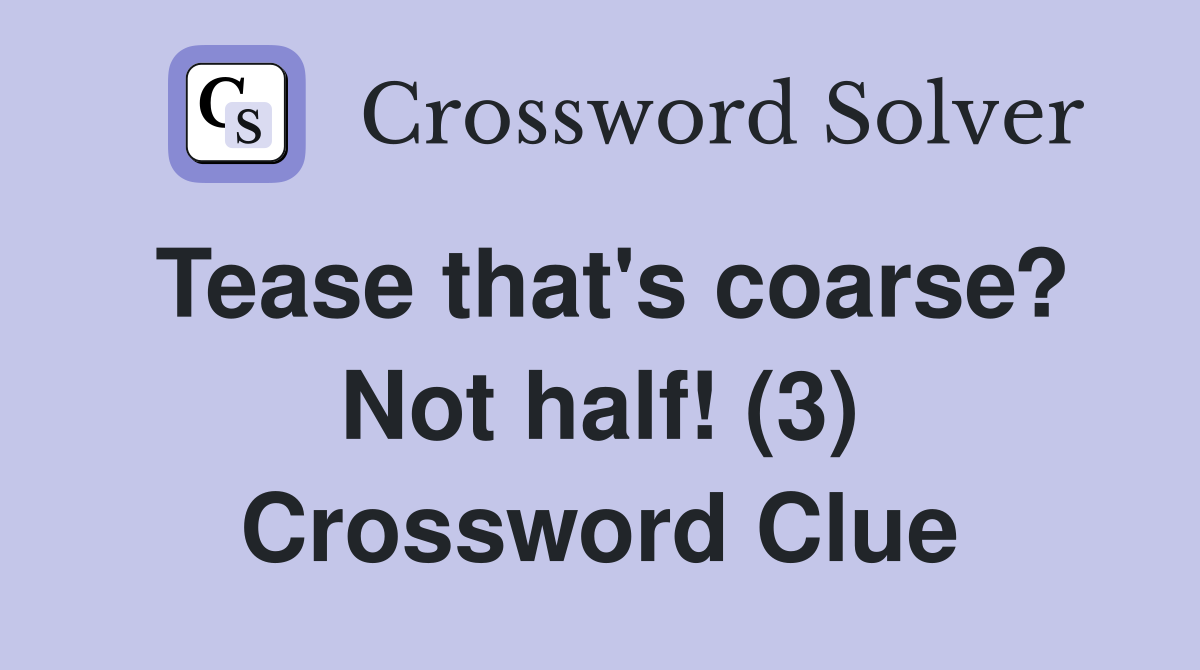 Tease that's coarse? Not half! (3) Crossword Clue