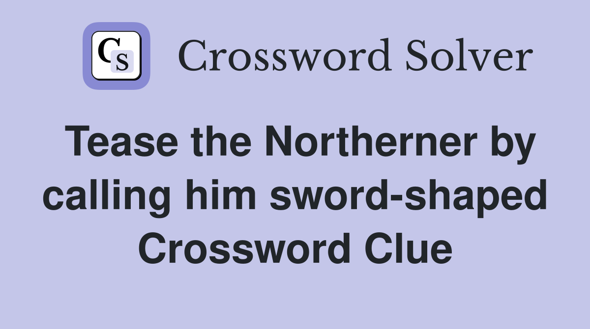 Tease the Northerner by calling him sword-shaped Crossword Clue