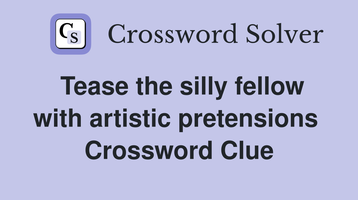 Tease the silly fellow with artistic pretensions  Crossword Clue