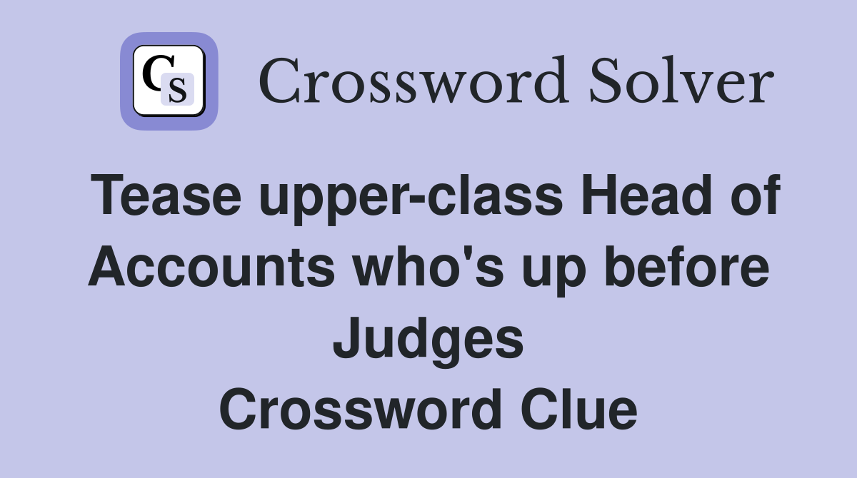 Tease upper-class Head of Accounts who's up before Judges Crossword Clue