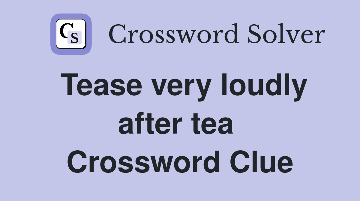 Tease very loudly after tea  Crossword Clue