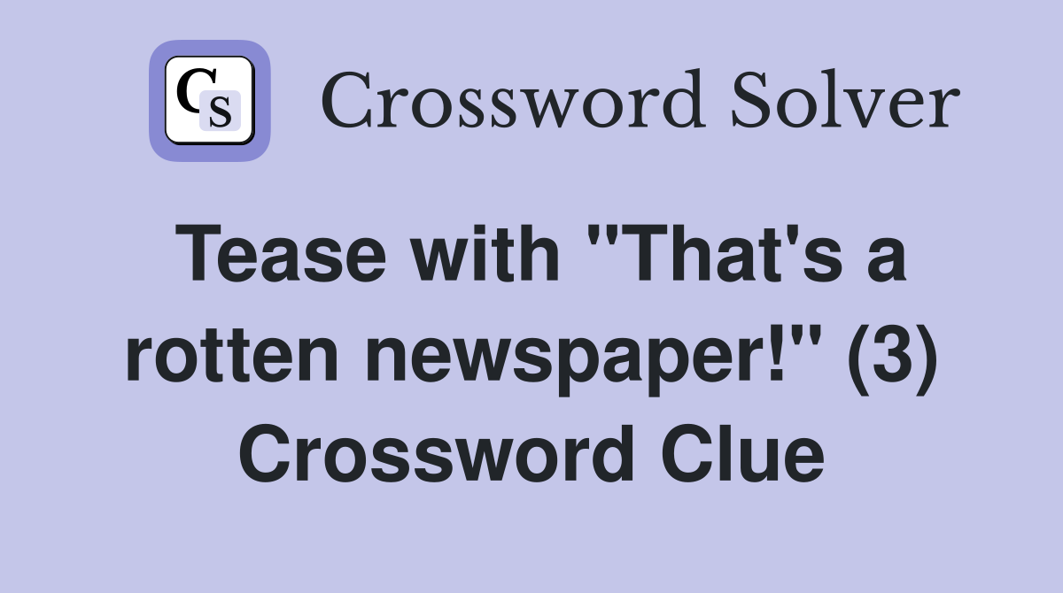 Tease with "That's a rotten newspaper!" (3) Crossword Clue