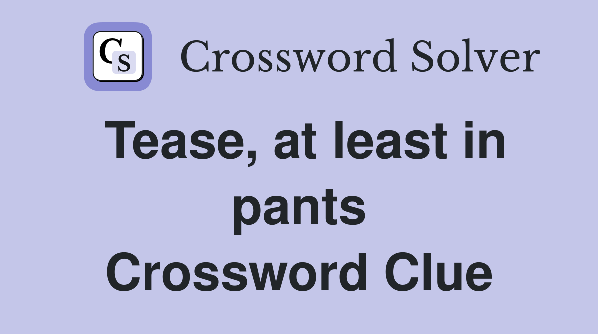 Tease, at least in pants Crossword Clue
