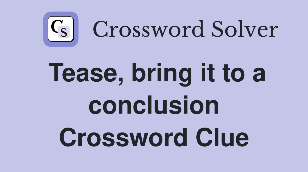 Tease, bring it to a conclusion Crossword Clue