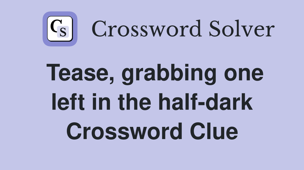 Tease, grabbing one left in the half-dark Crossword Clue