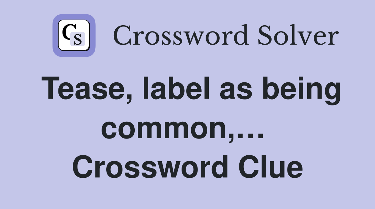 Tease, label as being common,…  Crossword Clue