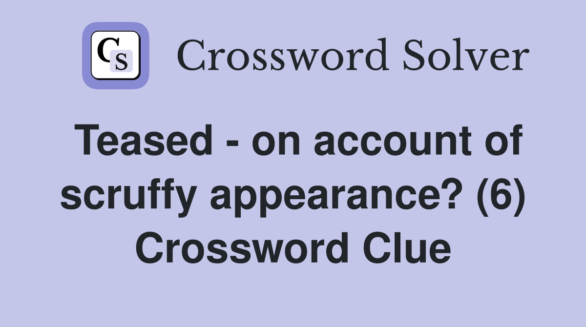 Teased - on account of scruffy appearance? (6) Crossword Clue