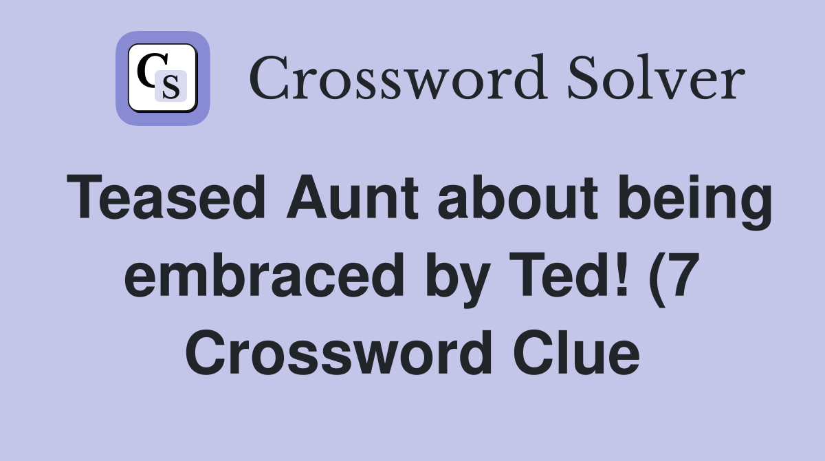 Teased Aunt about being embraced by Ted (7) Crossword Clue Answers Teased Aunt about being embraced by Ted (7) Crossword Clue Answers