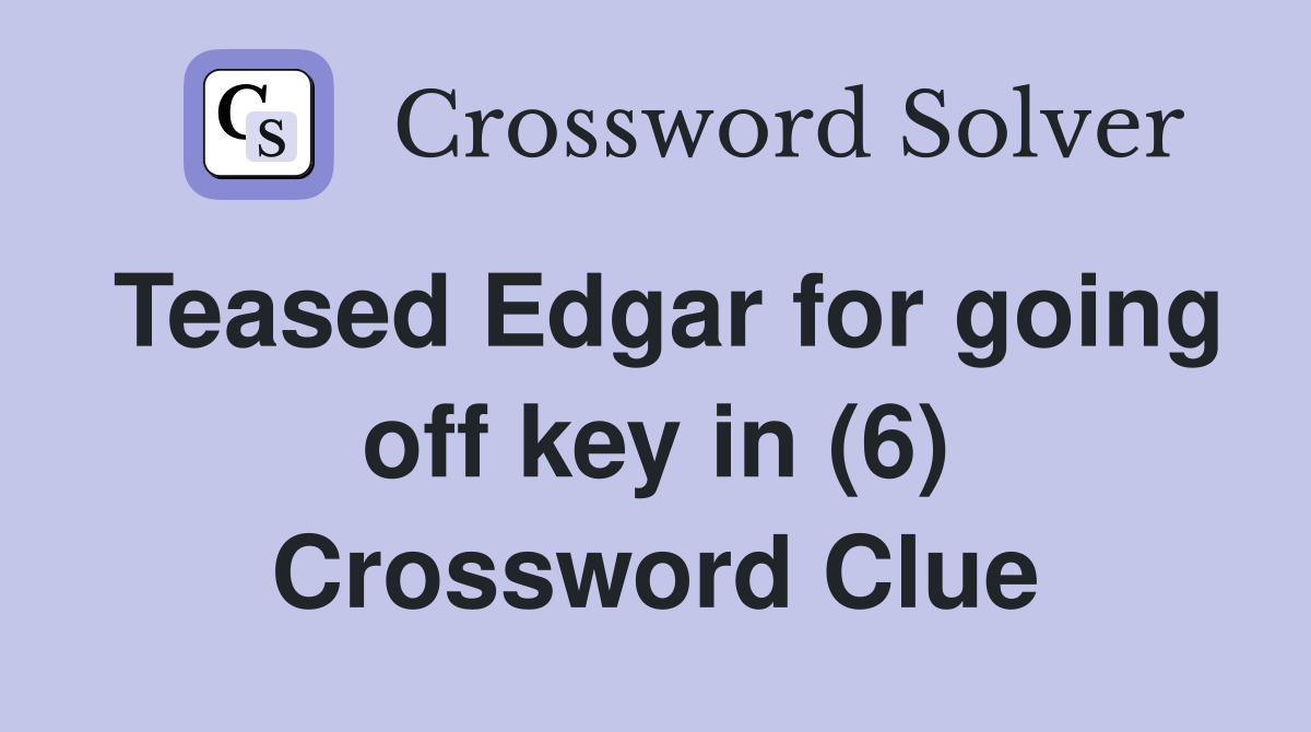 Teased Edgar for going off key in (6) Crossword Clue