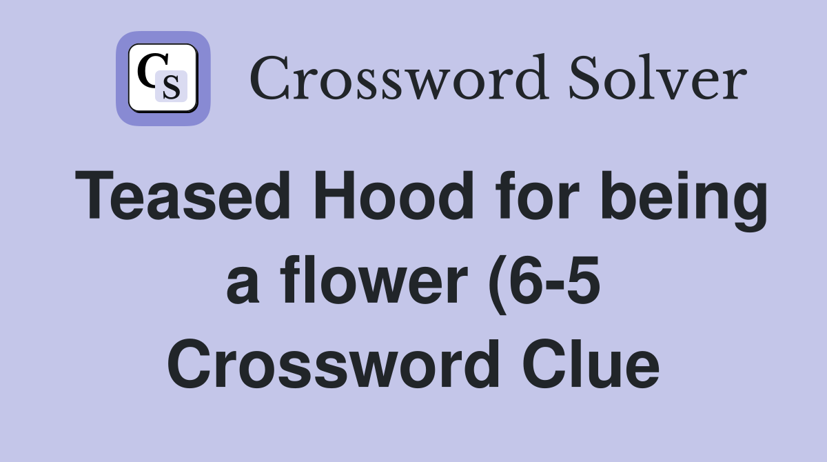 Teased Hood for being a flower (6 5) Crossword Clue Answers Teased Hood for being a flower (6 5) Crossword Clue Answers