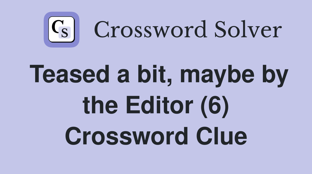Teased a bit, maybe by the Editor (6) Crossword Clue