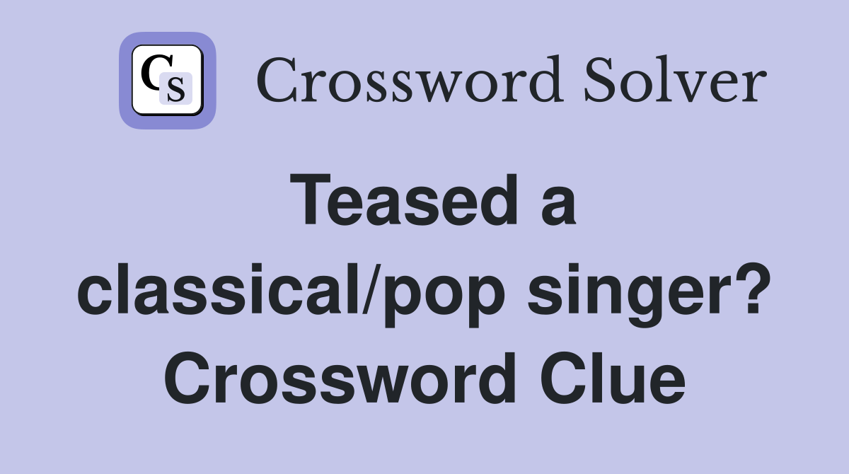 Teased a classical/pop singer? Crossword Clue