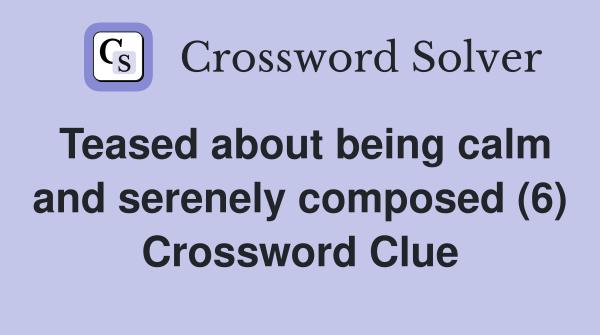 Teased about being calm and serenely composed (6) Crossword Clue