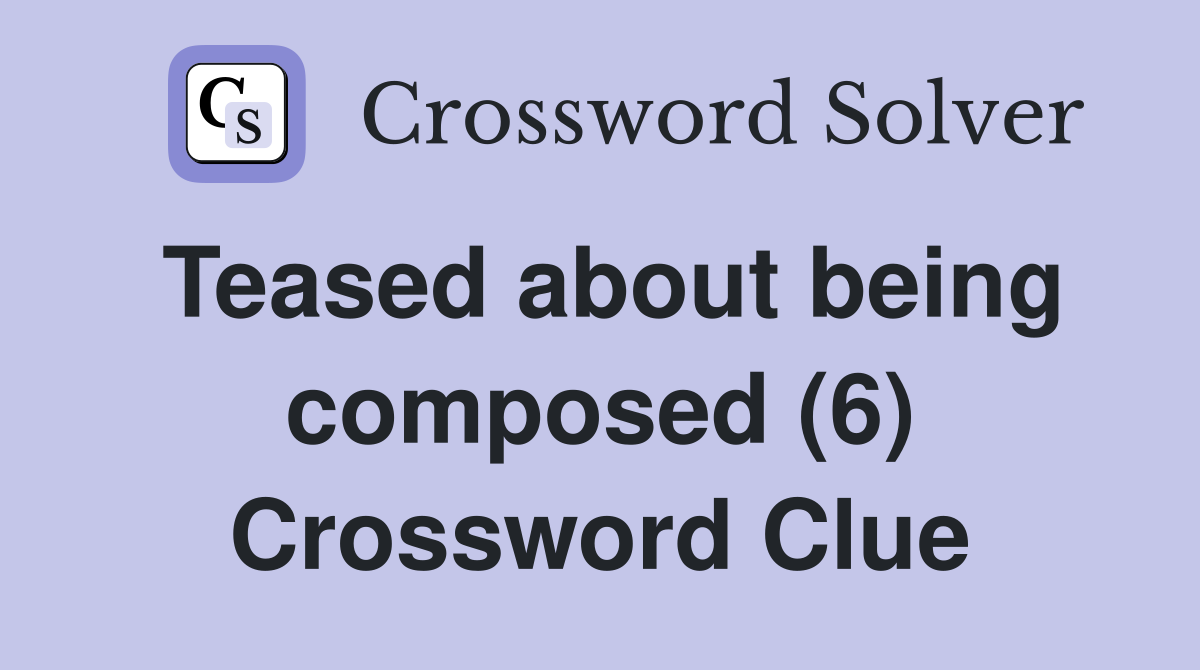 Teased about being composed (6) Crossword Clue