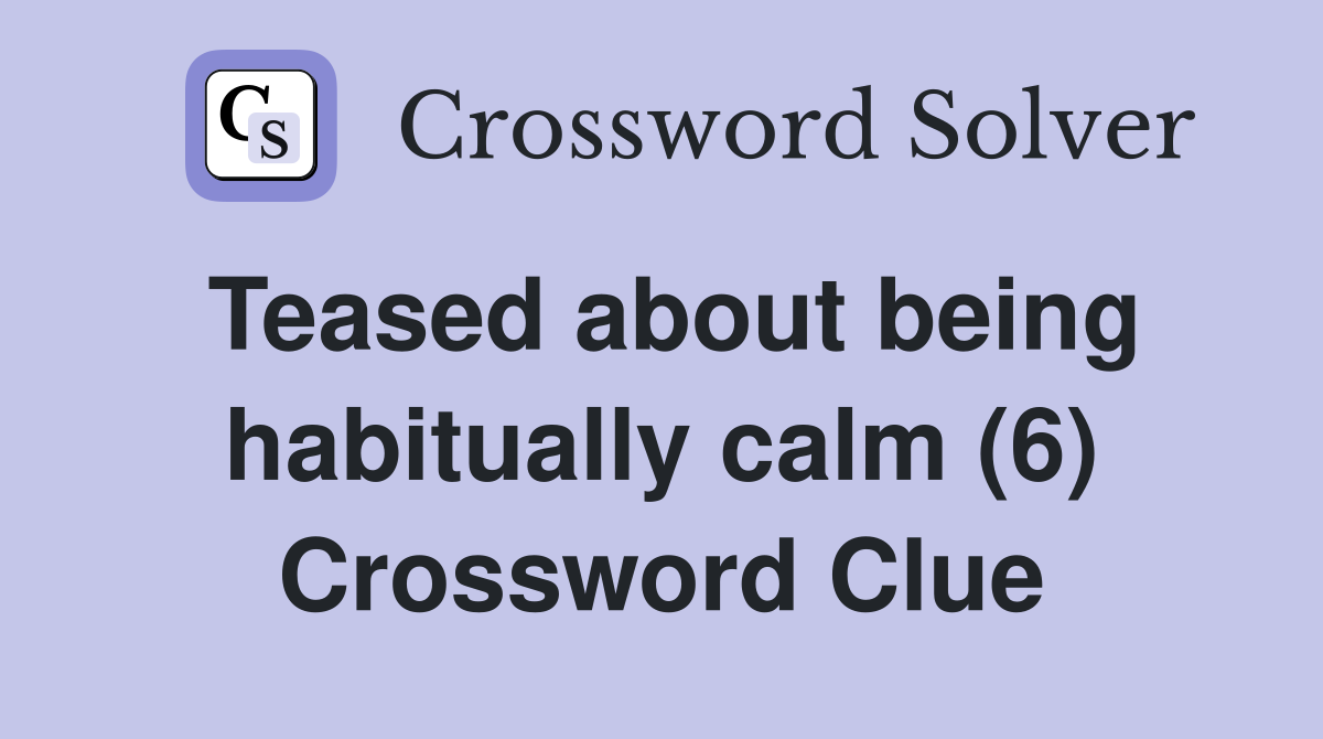 Teased about being habitually calm (6) Crossword Clue