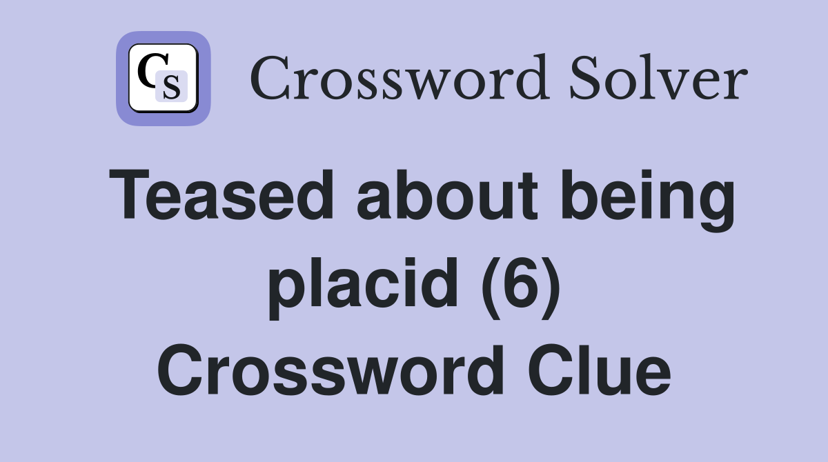Teased about being placid (6) Crossword Clue