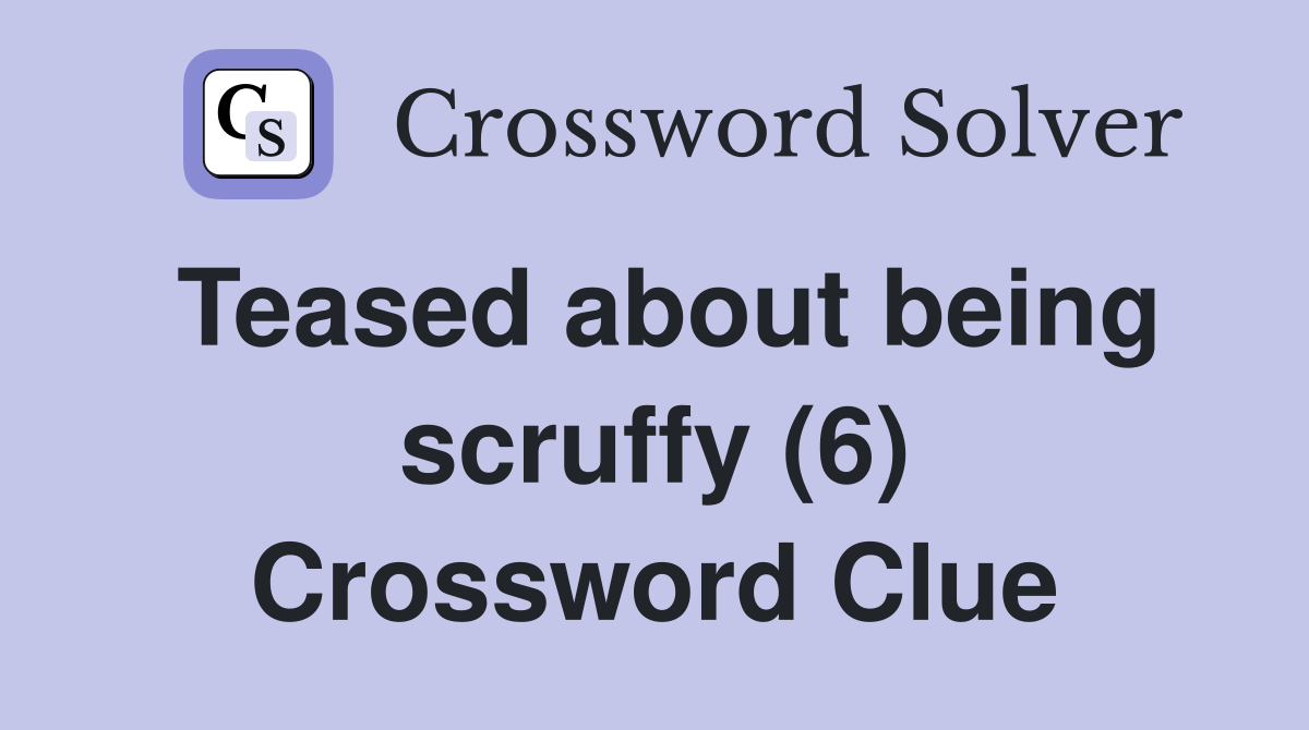Teased about being scruffy (6) Crossword Clue