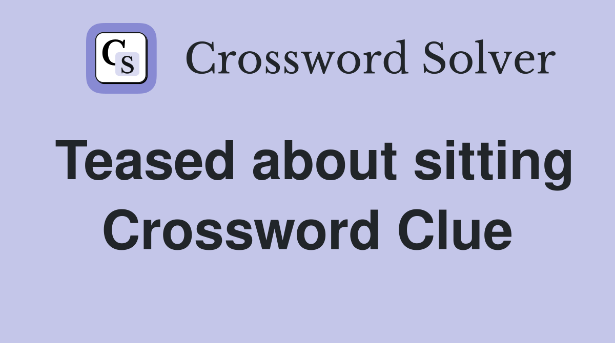 Teased about sitting Crossword Clue