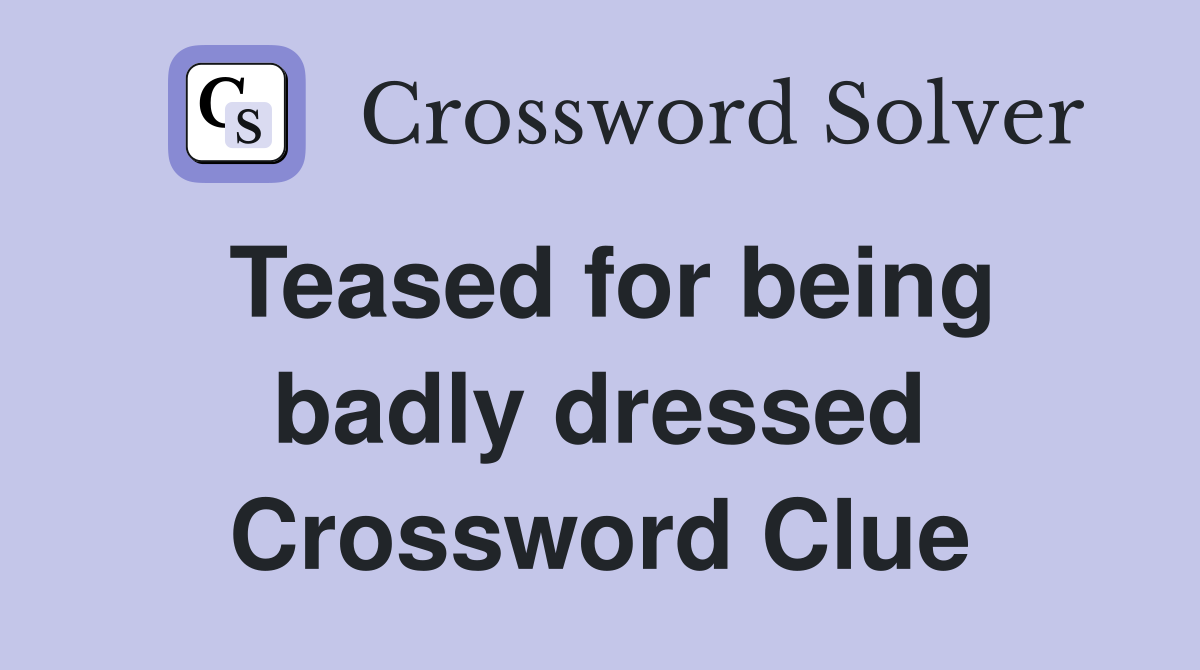 Teased for being badly dressed Crossword Clue