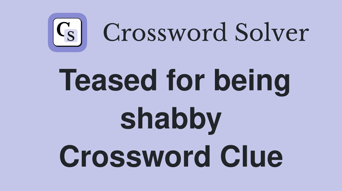 Teased for being shabby Crossword Clue