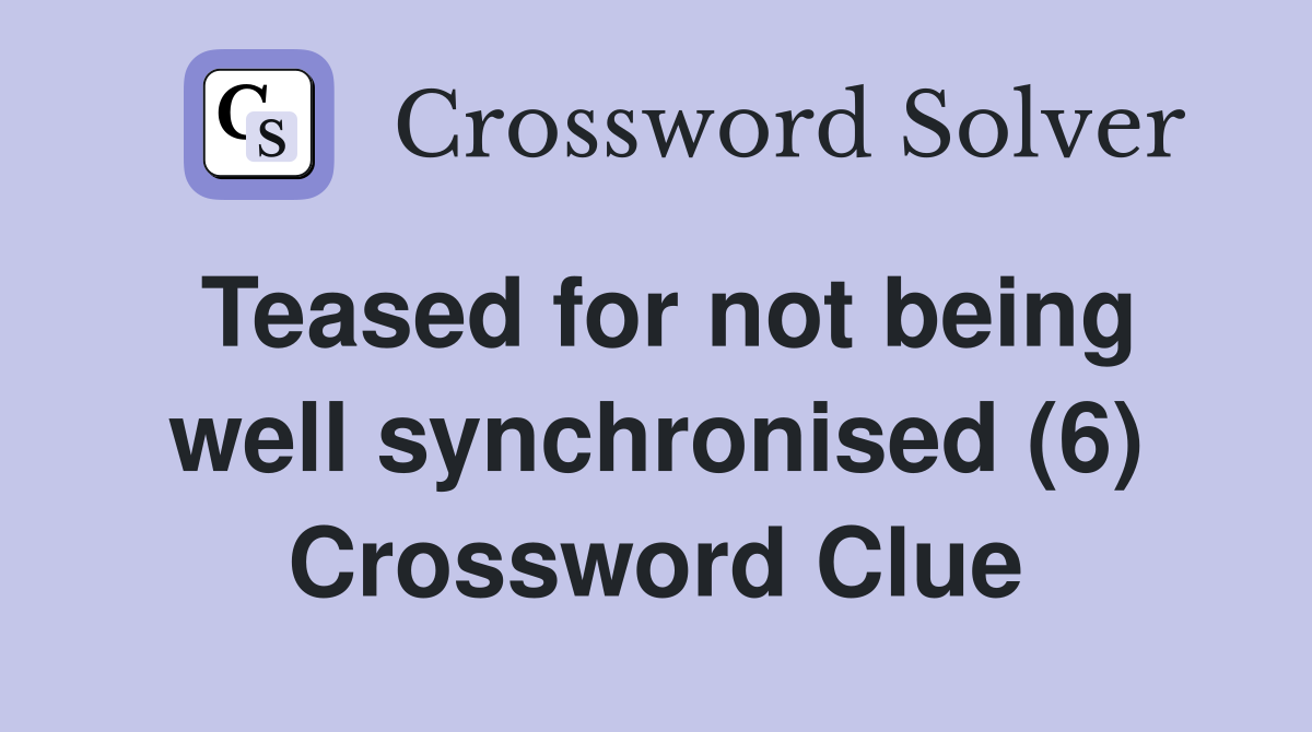 Teased for not being well synchronised (6) Crossword Clue