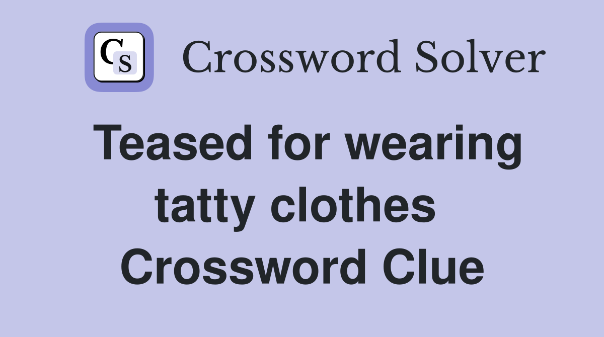 Teased for wearing tatty clothes  Crossword Clue