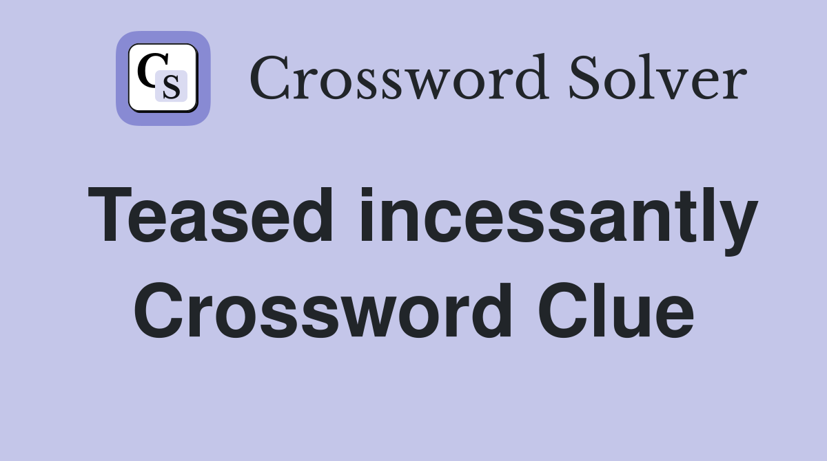 Teased incessantly Crossword Clue