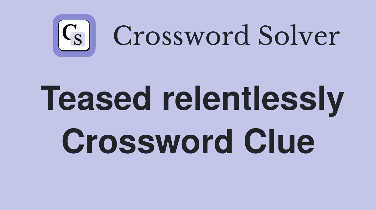 Teased relentlessly Crossword Clue