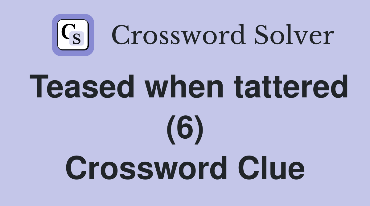 Teased when tattered (6) Crossword Clue