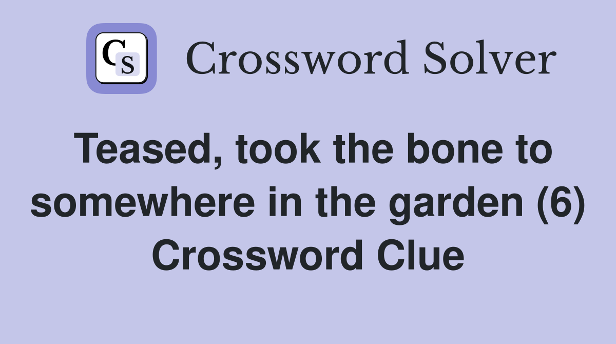 Teased, took the bone to somewhere in the garden (6) Crossword Clue