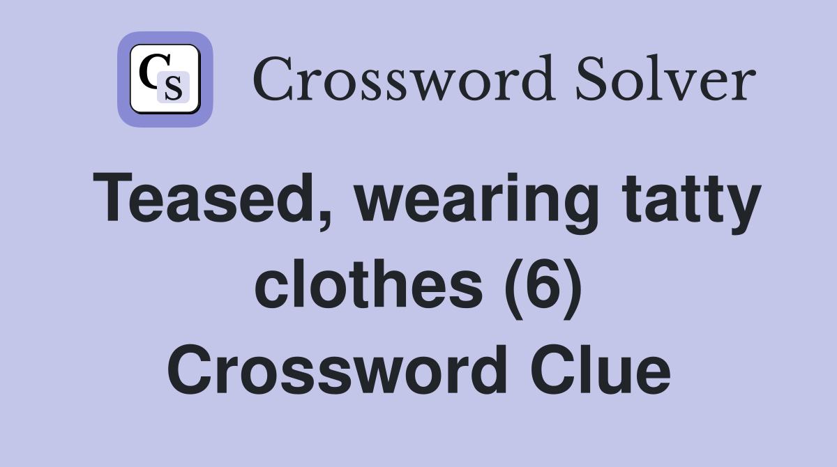 Teased, wearing tatty clothes (6) Crossword Clue