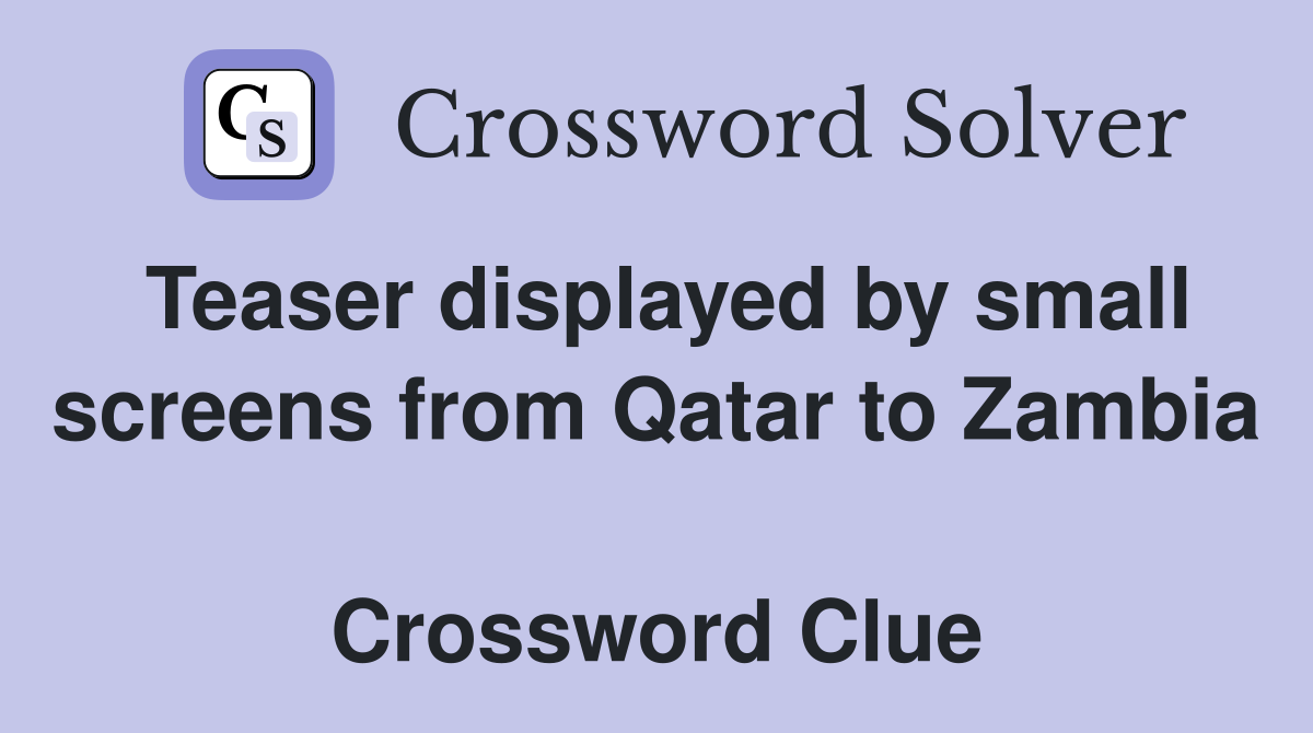 Teaser displayed by small screens from Qatar to Zambia  Crossword Clue