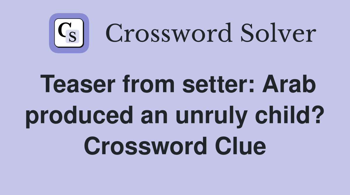 Teaser from setter: Arab produced an unruly child? Crossword Clue