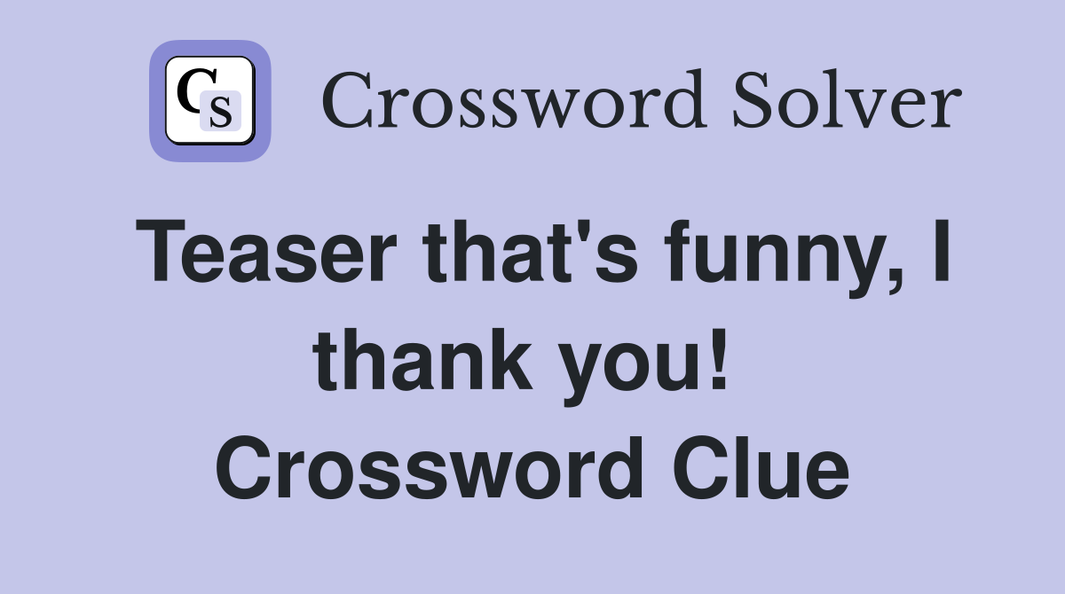 Teaser that's funny, I thank you!  Crossword Clue
