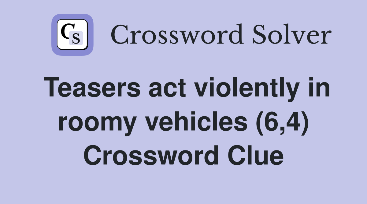 Teasers act violently in roomy vehicles (6,4) Crossword Clue