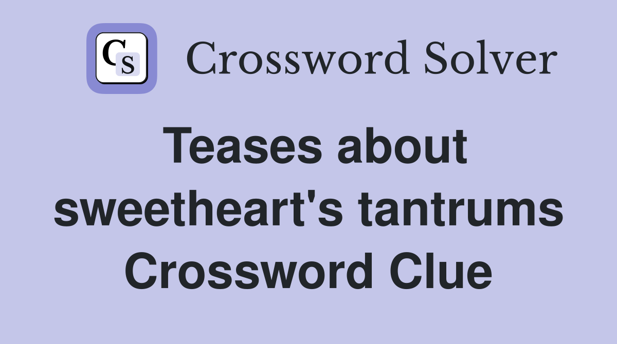 Teases about sweetheart's tantrums Crossword Clue
