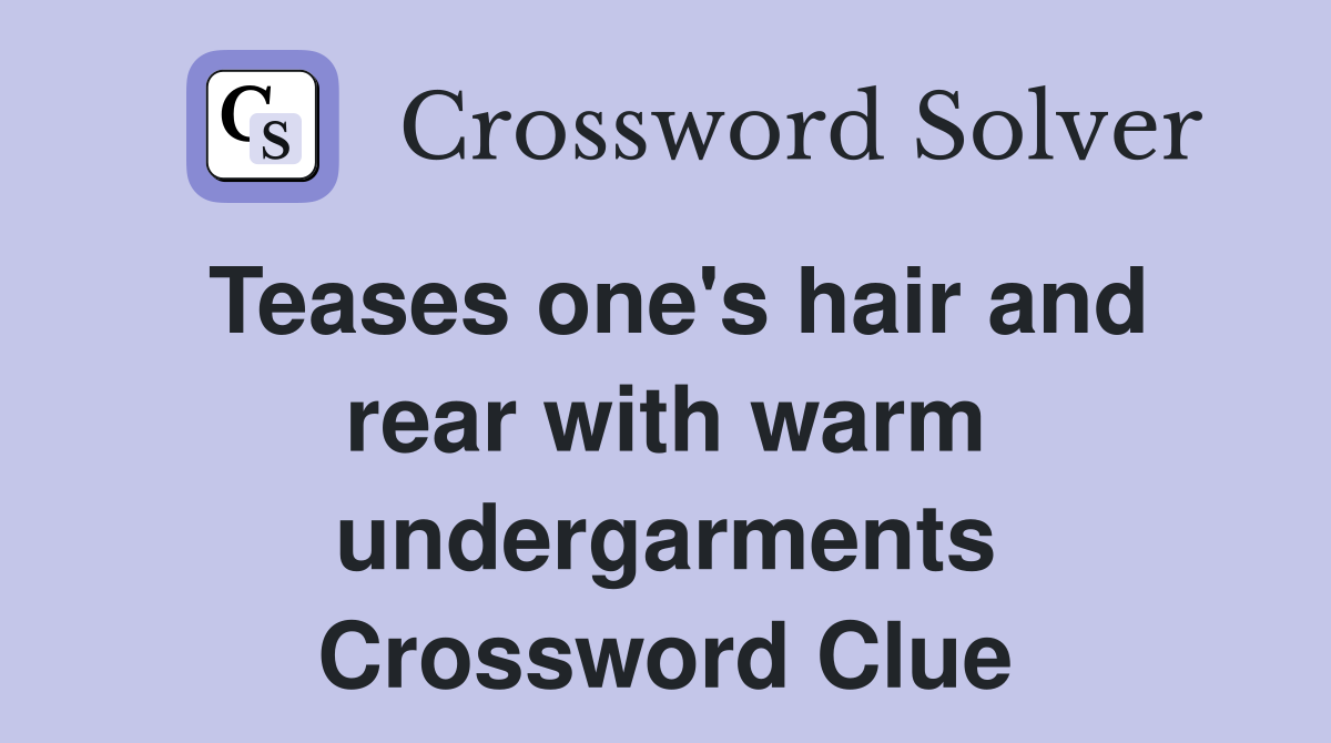 Teases one's hair and rear with warm undergarments Crossword Clue
