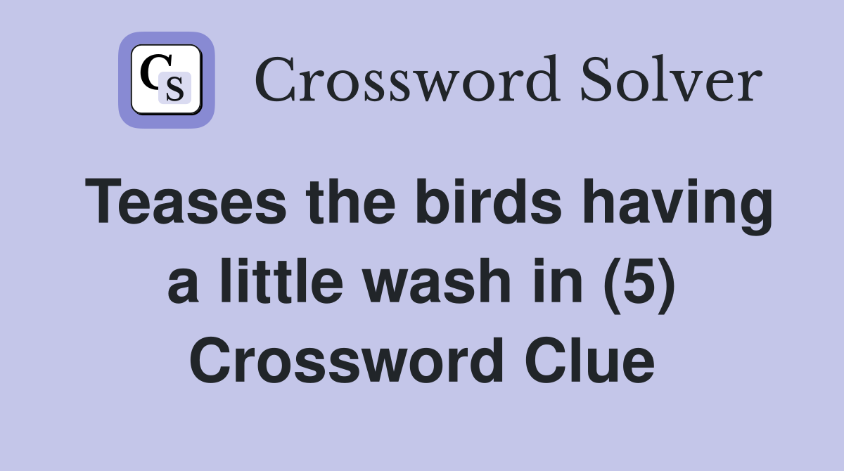 Teases the birds having a little wash in (5) Crossword Clue