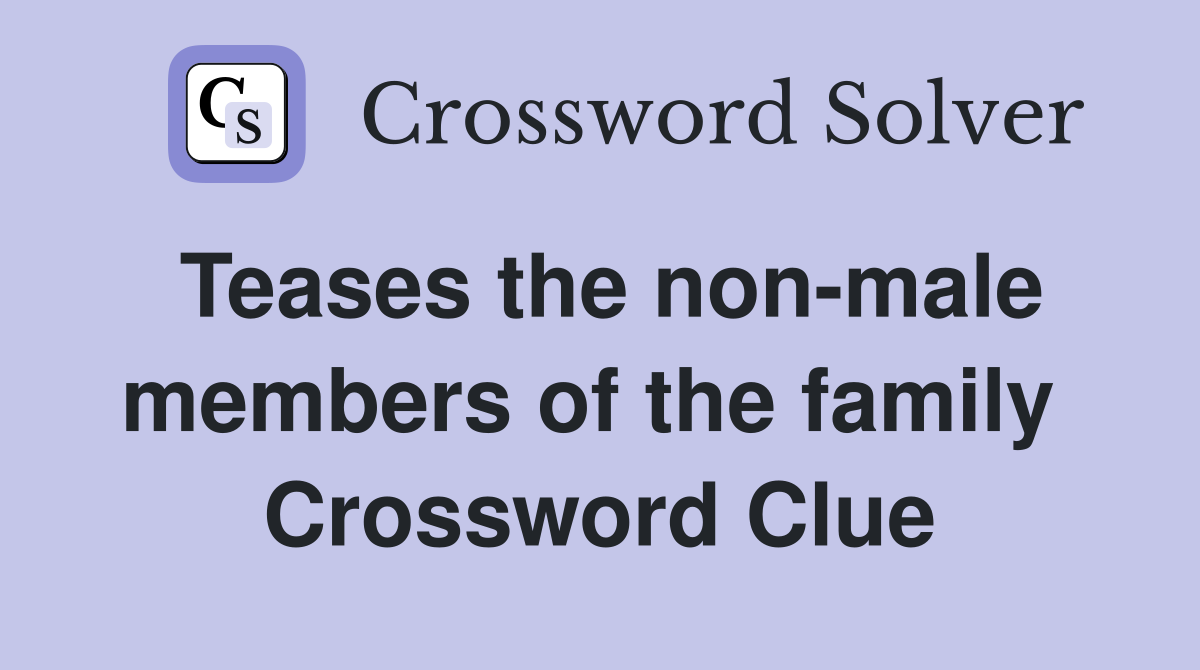 Teases the non-male members of the family  Crossword Clue