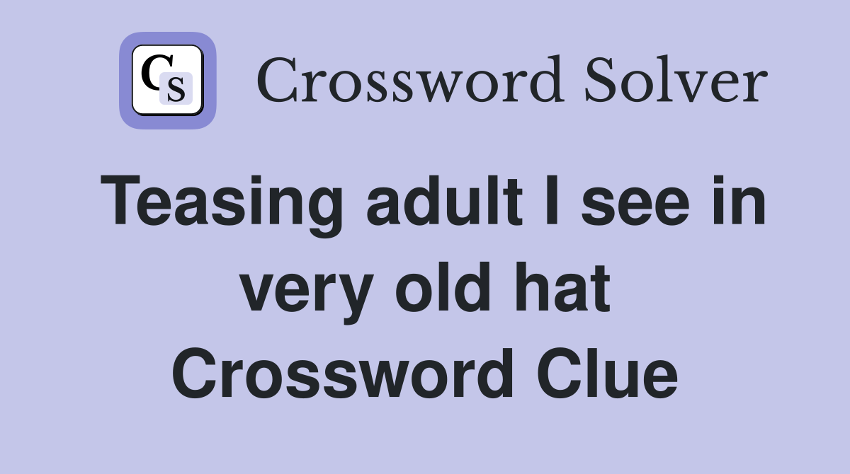 Teasing adult I see in very old hat Crossword Clue