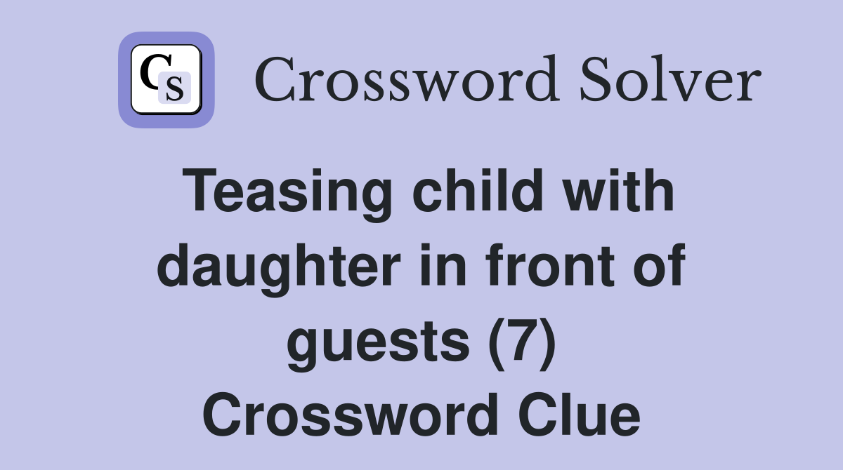 Teasing child with daughter in front of guests (7) Crossword Clue