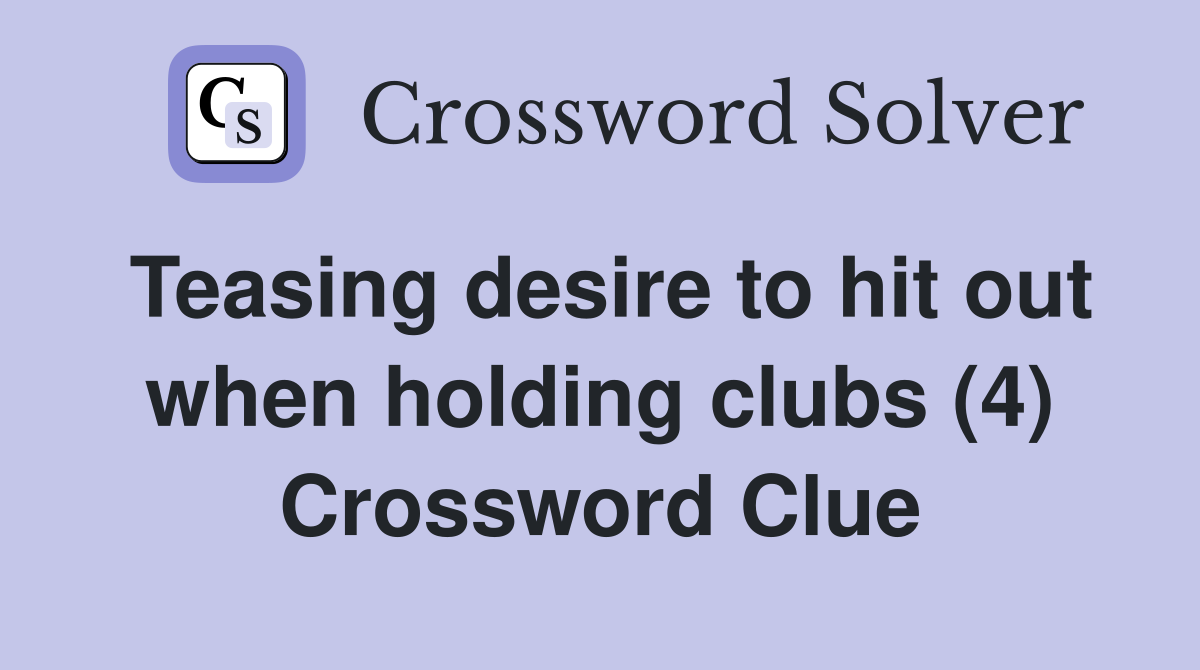 Teasing desire to hit out when holding clubs (4) Crossword Clue